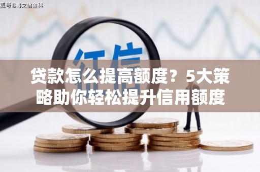 平陆贷款怎么提高额度？5大策略助你轻松提升信用额度