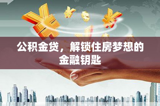 平陆公积金贷，解锁住房梦想的金融钥匙