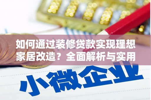 平陆如何通过装修贷款实现理想家居改造？全面解析与实用指南
