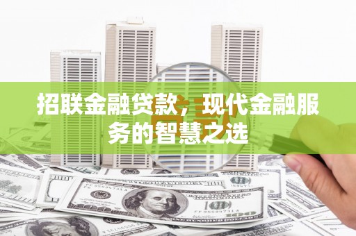 平陆招联金融贷款，现代金融服务的智慧之选