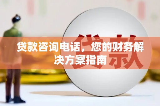 平陆贷款咨询电话，您的财务解决方案指南