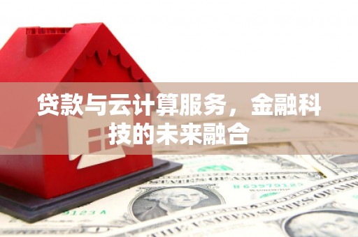 平陆贷款与云计算服务，金融科技的未来融合