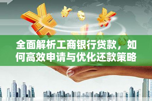 平陆全面解析工商银行贷款，如何高效申请与优化还款策略
