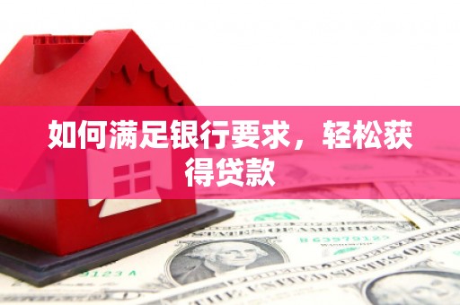 平陆如何满足银行要求，轻松获得贷款
