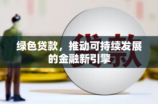 平陆绿色贷款，推动可持续发展的金融新引擎