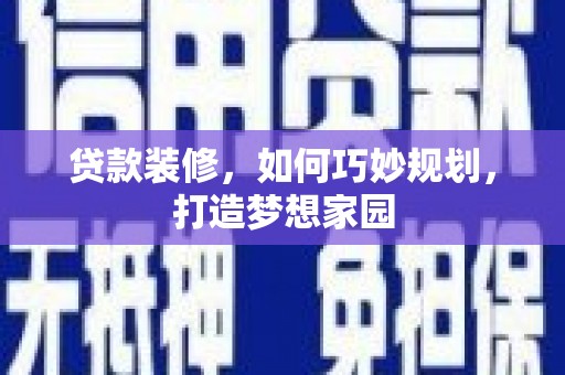 平陆贷款装修，如何巧妙规划，打造梦想家园