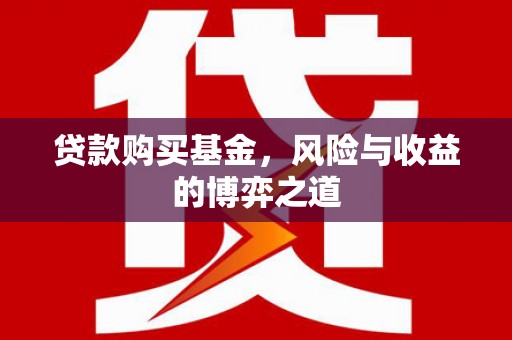 平陆贷款购买基金，风险与收益的博弈之道