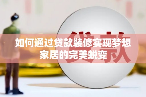 平陆如何通过贷款装修实现梦想家居的完美蜕变