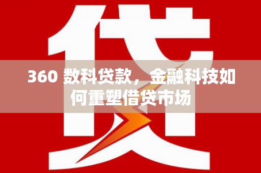 平陆360 数科贷款，金融科技如何重塑借贷市场