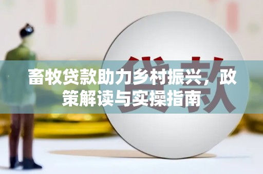 平陆畜牧贷款助力乡村振兴，政策解读与实操指南
