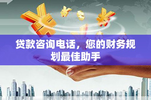 平陆贷款咨询电话，您的财务规划最佳助手