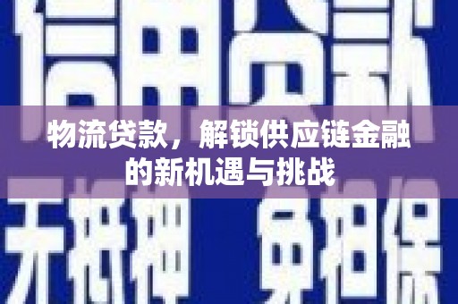 平陆物流贷款，解锁供应链金融的新机遇与挑战
