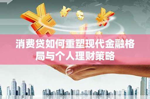 平陆消费贷如何重塑现代金融格局与个人理财策略