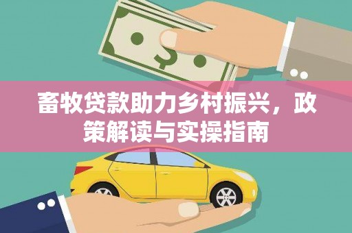 平陆畜牧贷款助力乡村振兴，政策解读与实操指南