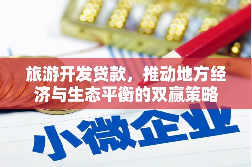 平陆旅游开发贷款，推动地方经济与生态平衡的双赢策略