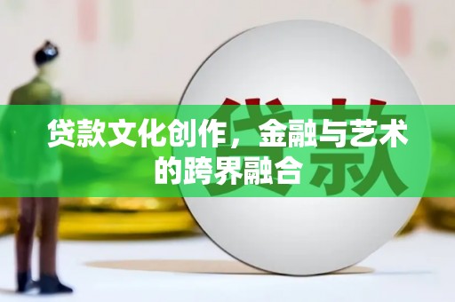 平陆贷款文化创作，金融与艺术的跨界融合