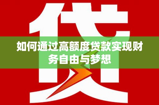 平陆如何通过高额度贷款实现财务自由与梦想