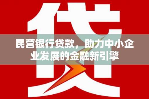 平陆民营银行贷款，助力中小企业发展的金融新引擎