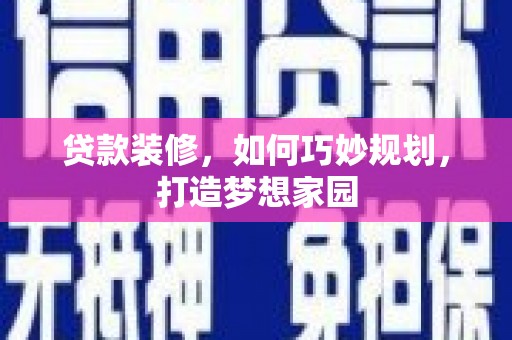 平陆贷款装修，如何巧妙规划，打造梦想家园