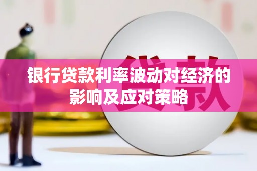 平陆银行贷款利率波动对经济的影响及应对策略