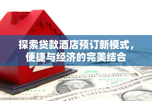 平陆探索贷款酒店预订新模式，便捷与经济的完美结合