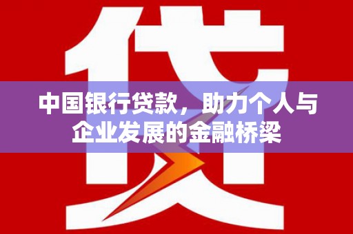 平陆中国银行贷款，助力个人与企业发展的金融桥梁