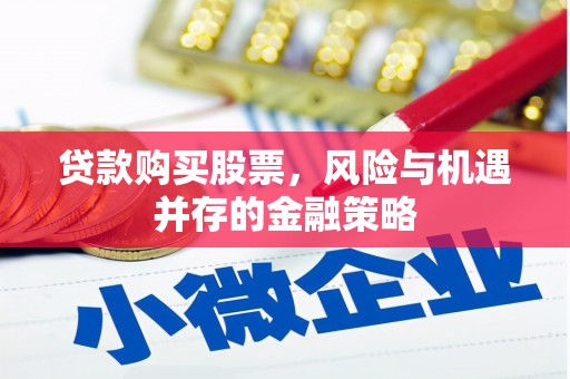 平陆贷款购买股票，风险与机遇并存的金融策略