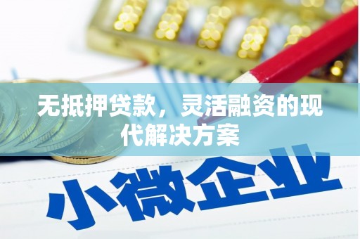 平陆无抵押贷款，灵活融资的现代解决方案