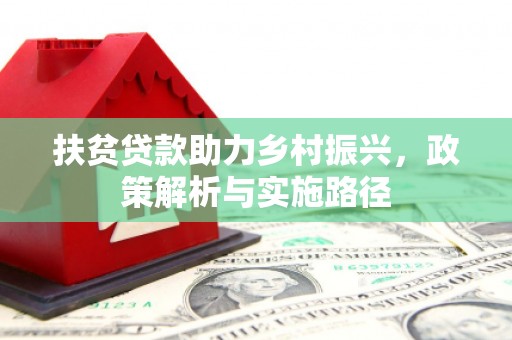 平陆扶贫贷款助力乡村振兴，政策解析与实施路径