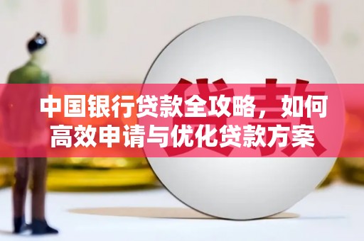 平陆中国银行贷款全攻略，如何高效申请与优化贷款方案