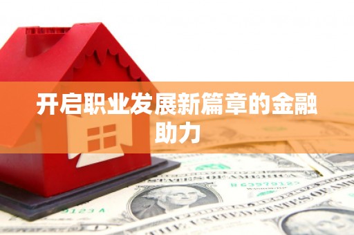 平陆开启职业发展新篇章的金融助力