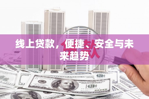 平陆线上贷款，便捷、安全与未来趋势