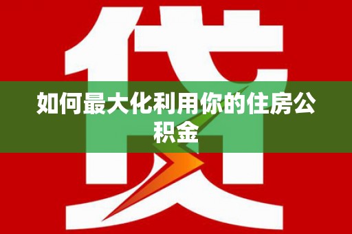 平陆如何最大化利用你的住房公积金