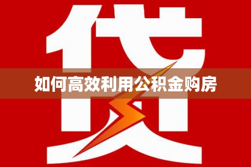 平陆如何高效利用公积金购房
