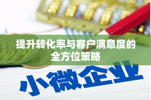 平陆提升转化率与客户满意度的全方位策略
