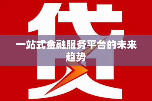 平陆一站式金融服务平台的未来趋势