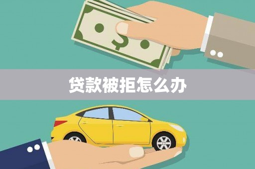 平陆贷款被拒怎么办