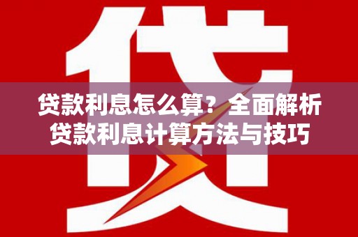 平陆贷款利息怎么算？全面解析贷款利息计算方法与技巧