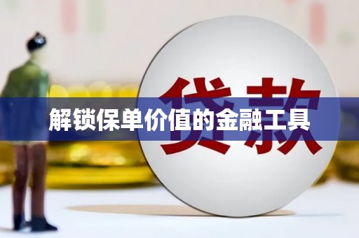 平陆解锁保单价值的金融工具